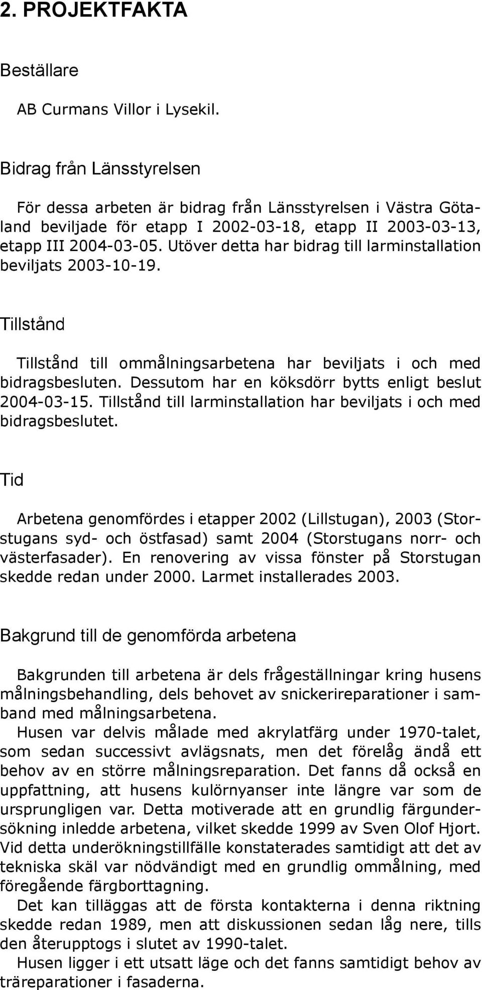 Utöver detta har bidrag till larminstallation beviljats 2003-10-19. Tillstånd Tillstånd till ommålningsarbetena har beviljats i och med bidragsbesluten.