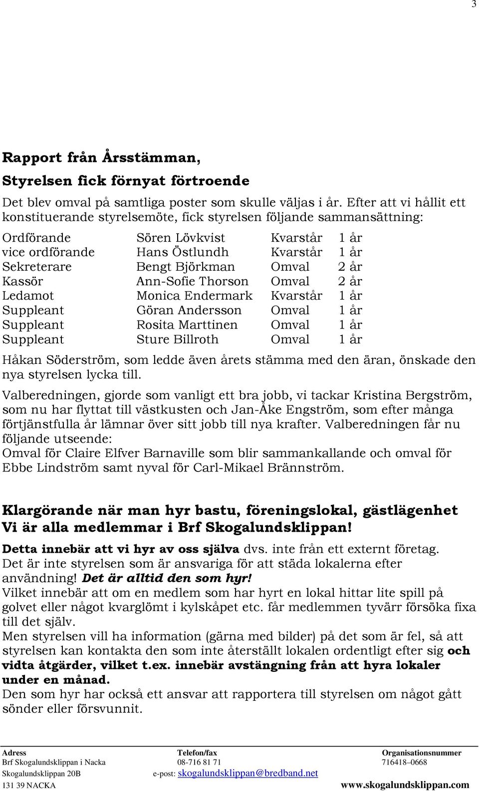 Björkman Omval 2 år Kassör Ann-Sofie Thorson Omval 2 år Ledamot Monica Endermark Kvarstår 1 år Suppleant Göran Andersson Omval 1 år Suppleant Rosita Marttinen Omval 1 år Suppleant Sture Billroth