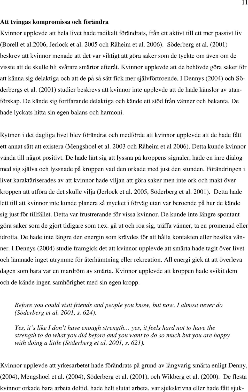 Kvinnor upplevde att de behövde göra saker för att känna sig delaktiga och att de på så sätt fick mer självförtroende. I Dennys (2004) och Söderbergs et al.