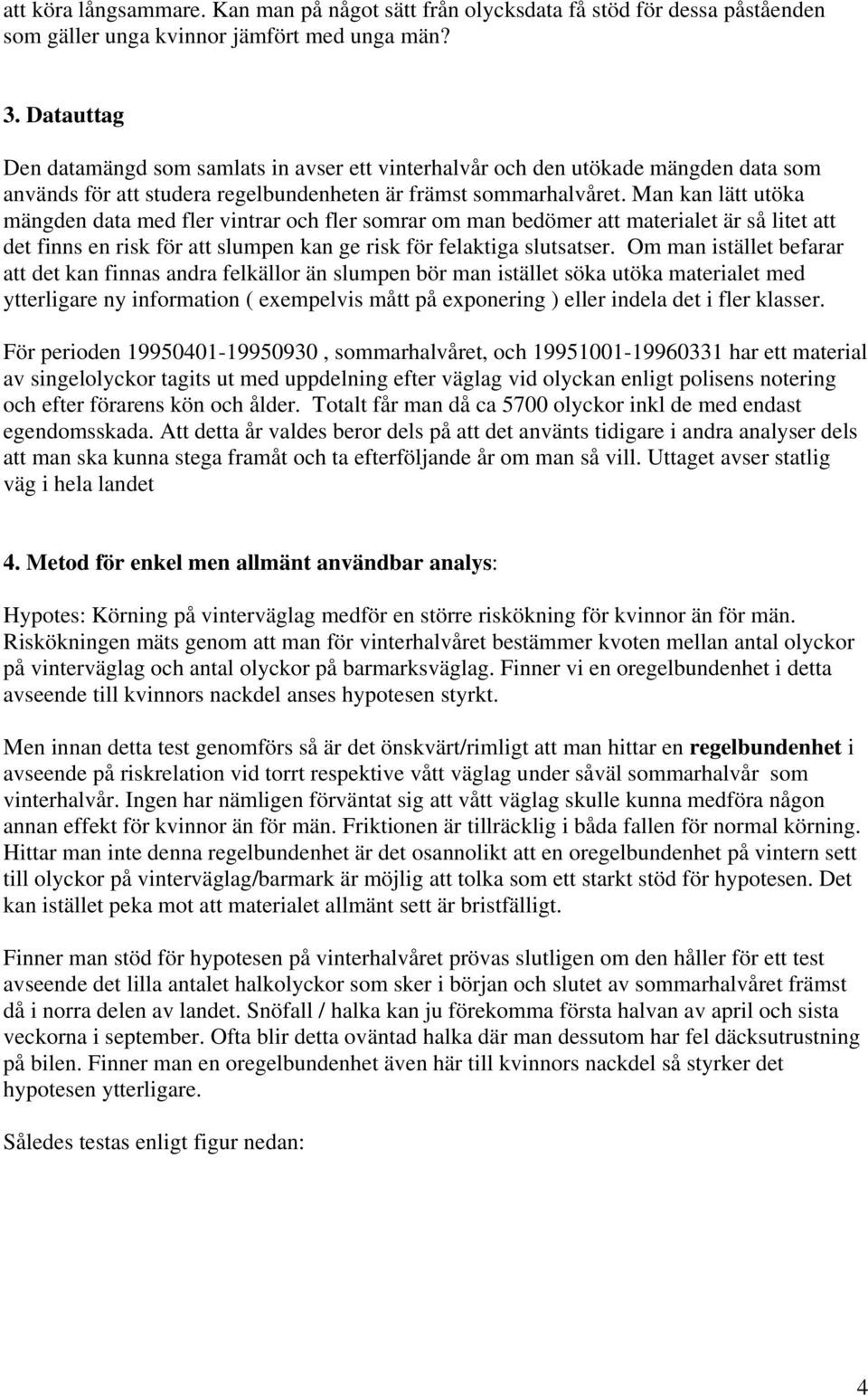 Man kan lätt utöka mängden data med fler vintrar och fler somrar om man bedömer att materialet är så litet att det finns en risk för att slumpen kan ge risk för felaktiga slutsatser.