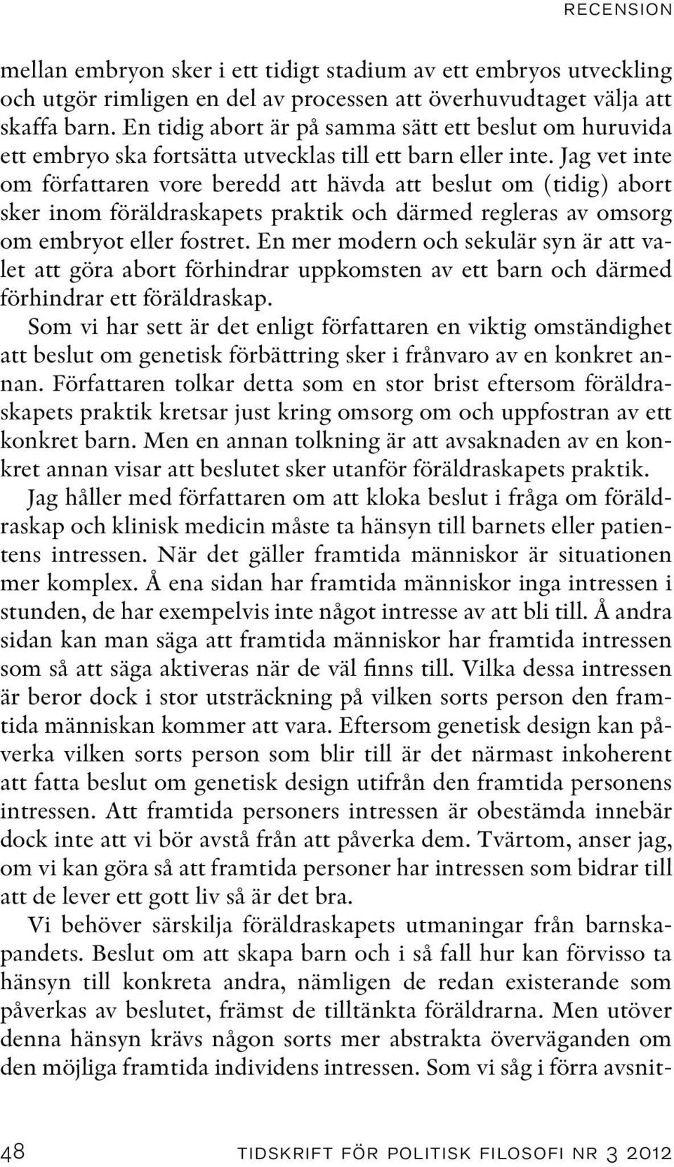 Jag vet inte om författaren vore beredd att hävda att beslut om (tidig) abort sker inom föräldraskapets praktik och därmed regleras av omsorg om embryot eller fostret.