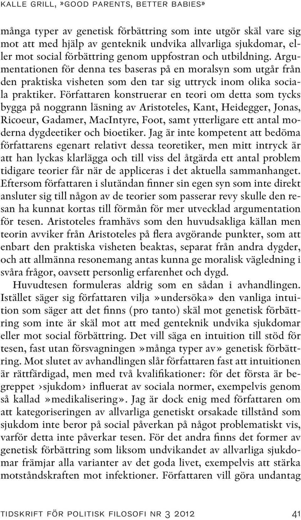 Författaren konstruerar en teori om detta som tycks bygga på noggrann läsning av Aristoteles, Kant, Heidegger, Jonas, Ricoeur, Gadamer, MacIntyre, Foot, samt ytterligare ett antal moderna dygdeetiker