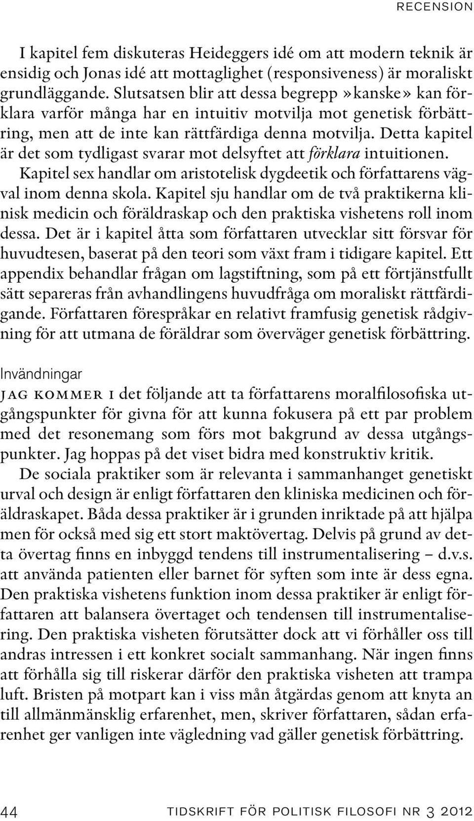 Detta kapitel är det som tydligast svarar mot delsyftet att förklara intuitionen. Kapitel sex handlar om aristotelisk dygdeetik och författarens vägval inom denna skola.