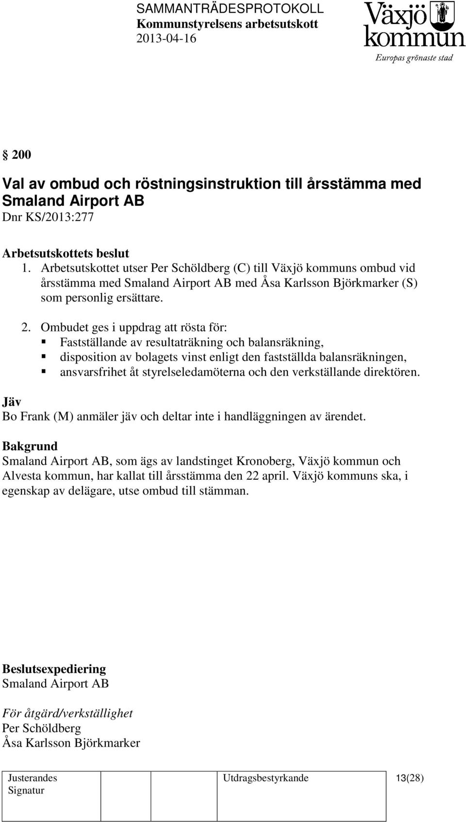 Ombudet ges i uppdrag att rösta för: Fastställande av resultaträkning och balansräkning, disposition av bolagets vinst enligt den fastställda balansräkningen, ansvarsfrihet åt styrelseledamöterna och