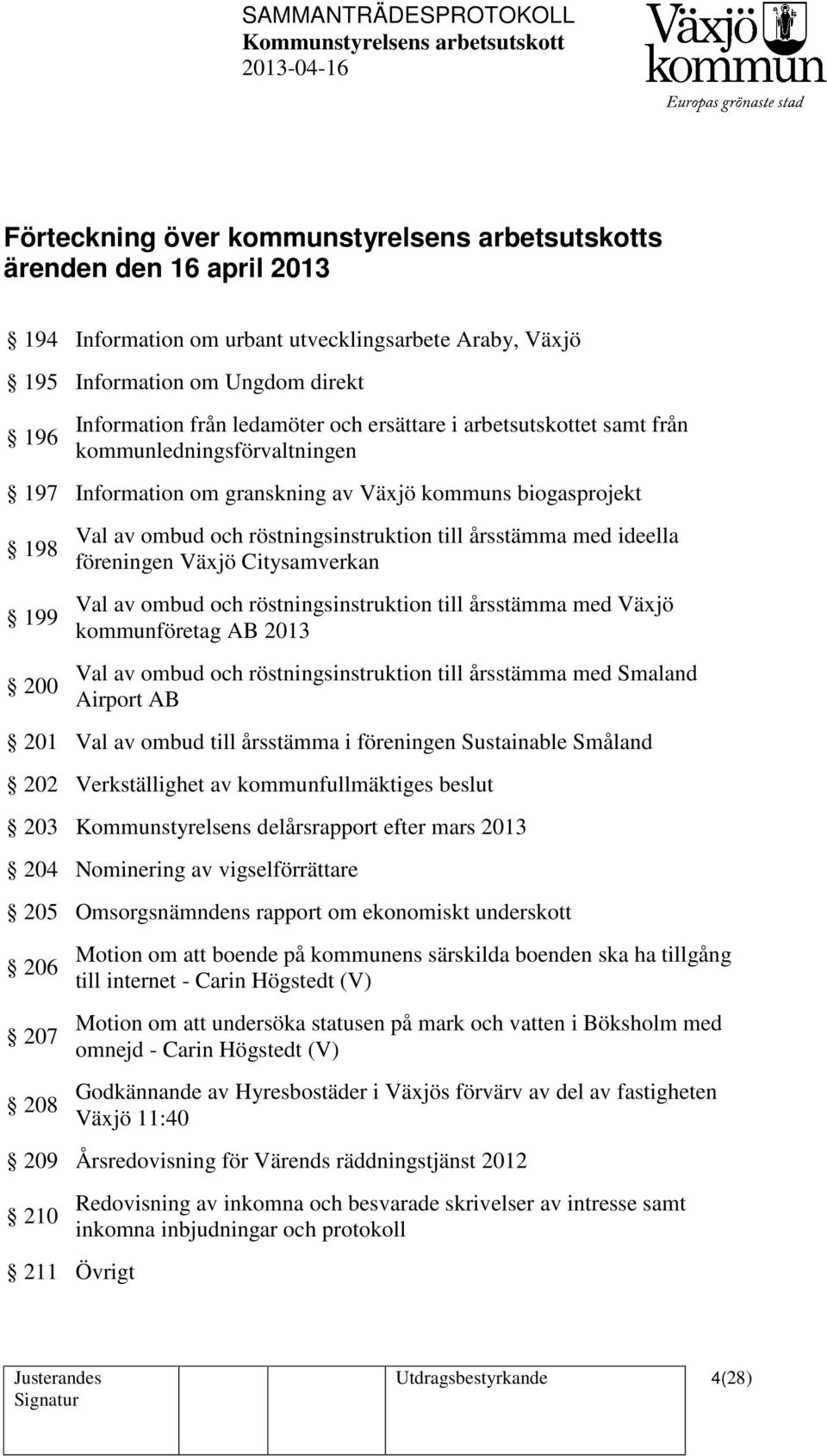 ideella föreningen Växjö Citysamverkan Val av ombud och röstningsinstruktion till årsstämma med Växjö kommunföretag AB 2013 Val av ombud och röstningsinstruktion till årsstämma med Smaland Airport AB