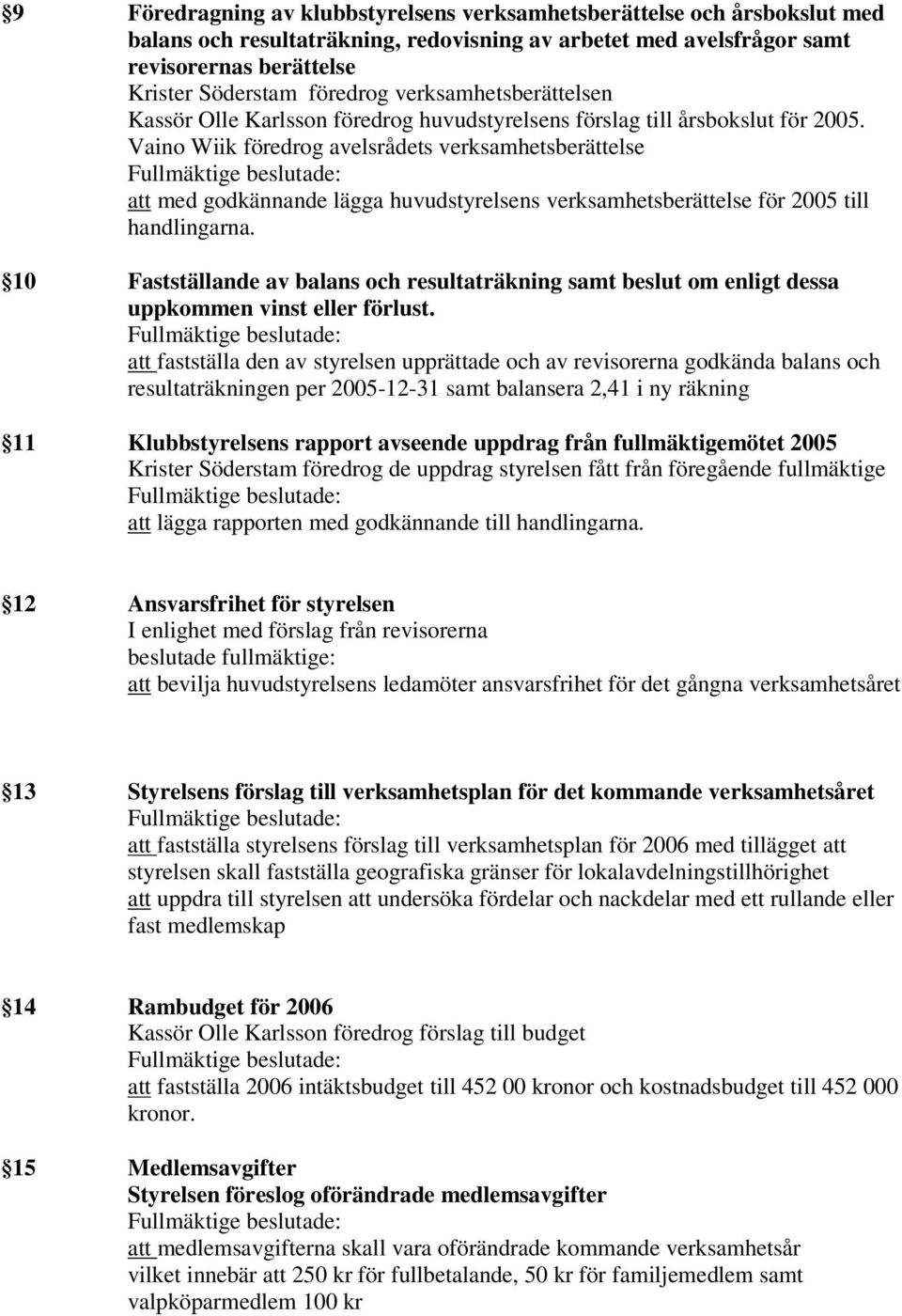 Vaino Wiik föredrog avelsrådets verksamhetsberättelse att med godkännande lägga huvudstyrelsens verksamhetsberättelse för 2005 till handlingarna.