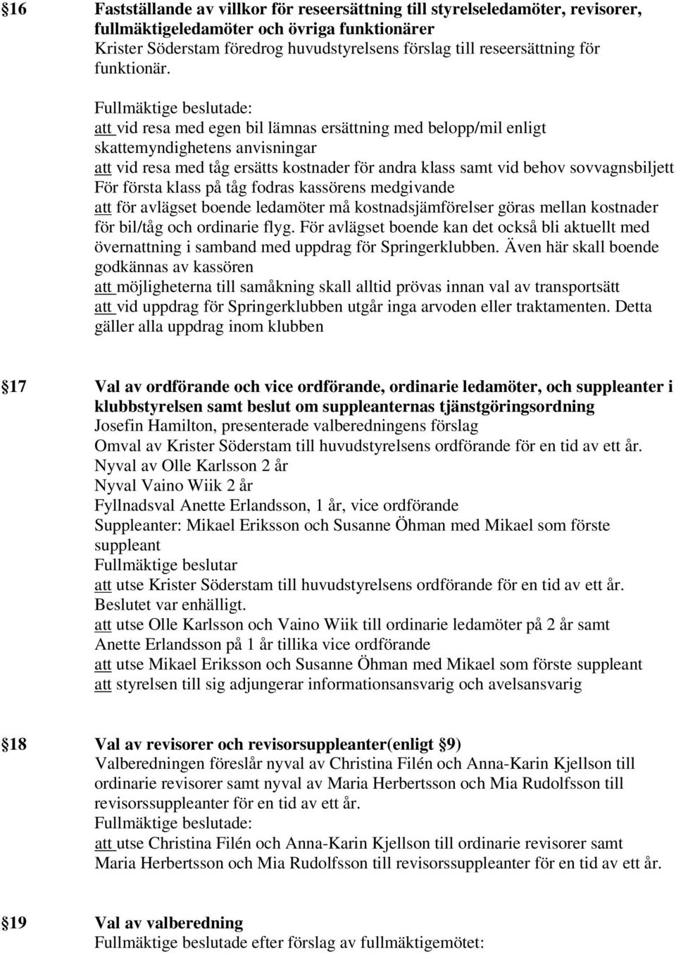 att vid resa med egen bil lämnas ersättning med belopp/mil enligt skattemyndighetens anvisningar att vid resa med tåg ersätts kostnader för andra klass samt vid behov sovvagnsbiljett För första klass