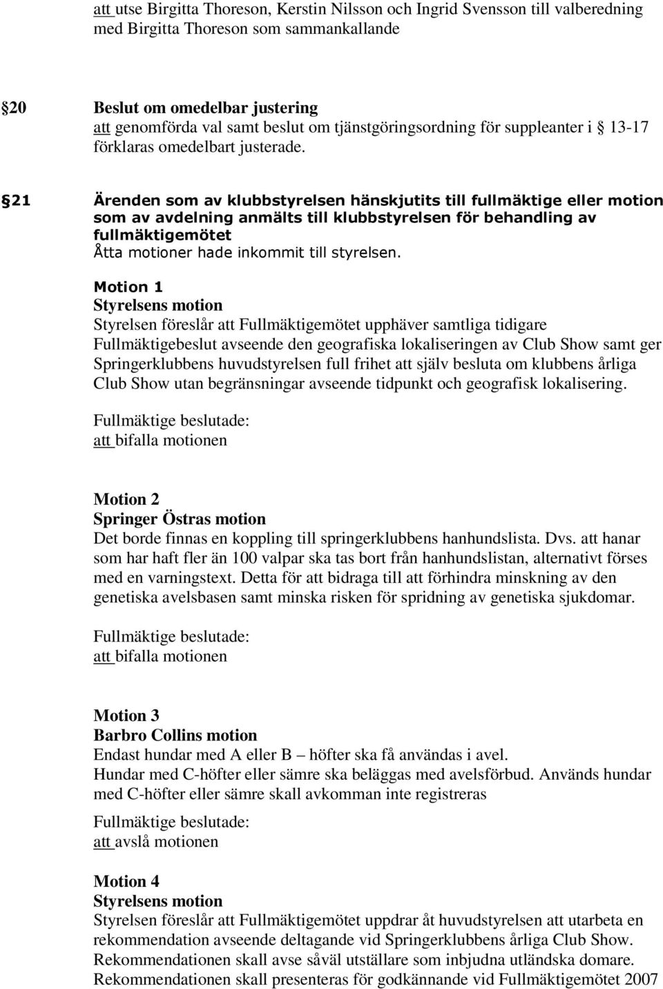 21 Ärenden som av klubbstyrelsen hänskjutits till fullmäktige eller motion som av avdelning anmälts till klubbstyrelsen för behandling av fullmäktigemötet Åtta motioner hade inkommit till styrelsen.