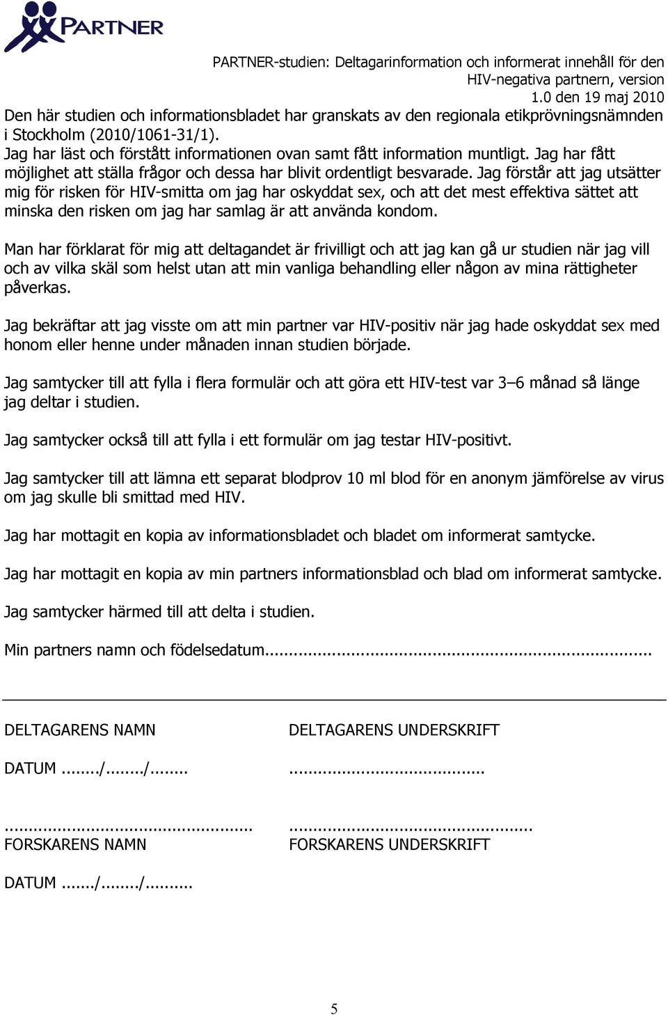 Jag förstår att jag utsätter mig för risken för HIV-smitta om jag har oskyddat sex, och att det mest effektiva sättet att minska den risken om jag har samlag är att använda kondom.