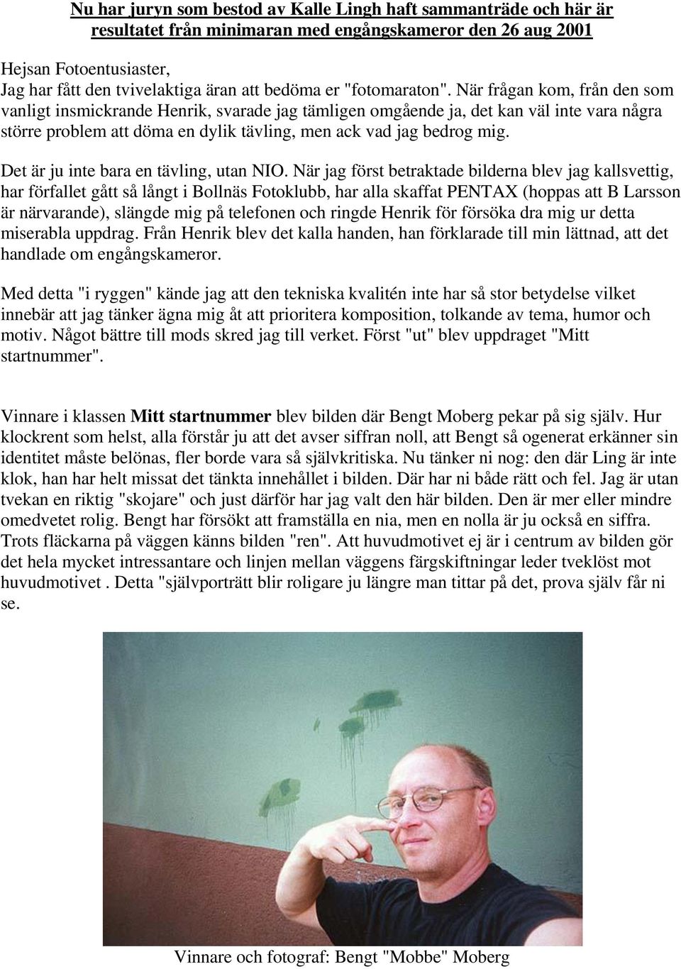 När frågan kom, från den som vanligt insmickrande Henrik, svarade jag tämligen omgående ja, det kan väl inte vara några större problem att döma en dylik tävling, men ack vad jag bedrog mig.