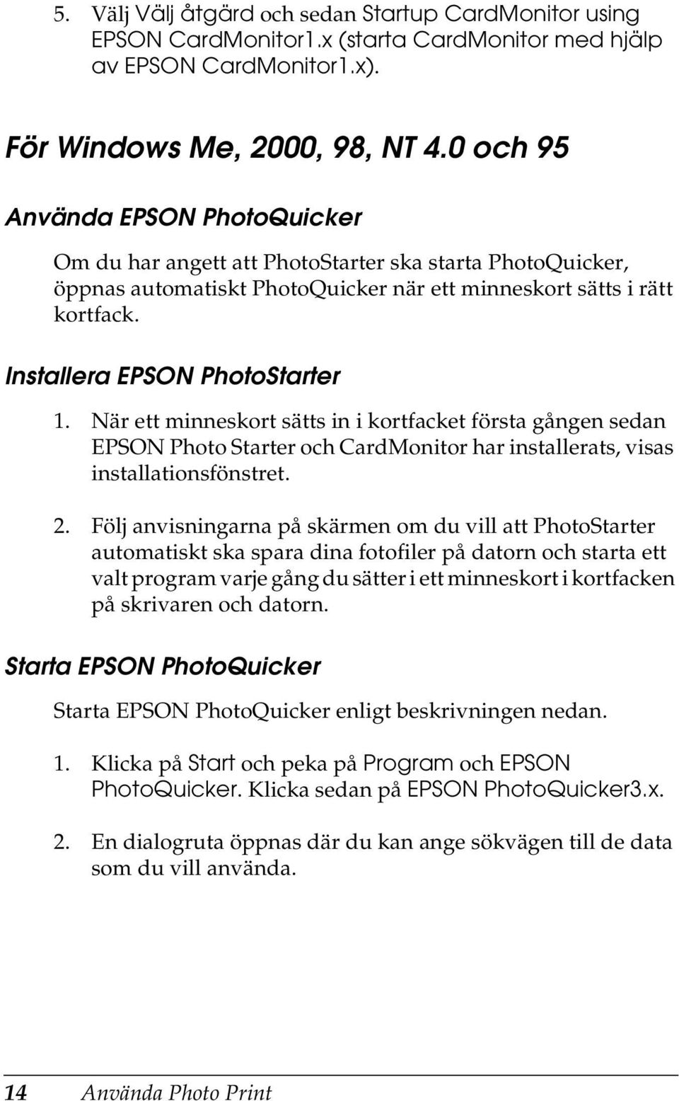 Installera EPSON PhotoStarter 1. När ett minneskort sätts in i kortfacket första gången sedan EPSON Photo Starter och CardMonitor har installerats, visas installationsfönstret. 2.