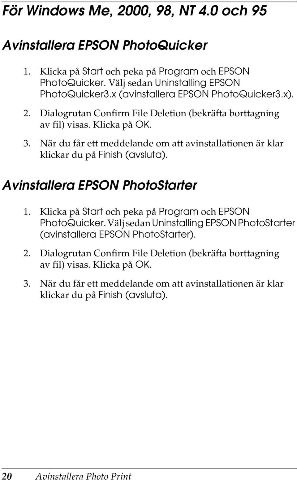 När du får ett meddelande om att avinstallationen är klar klickar du på Finish (avsluta). Avinstallera EPSON PhotoStarter 1. Klicka på Start och peka på Program och EPSON PhotoQuicker.