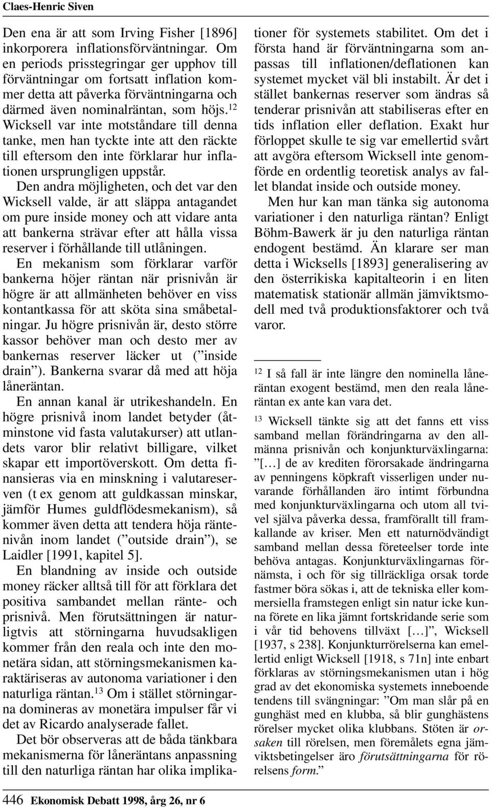 12 Wicksell var inte motståndare till denna tanke, men han tyckte inte att den räckte till eftersom den inte förklarar hur inflationen ursprungligen uppstår.