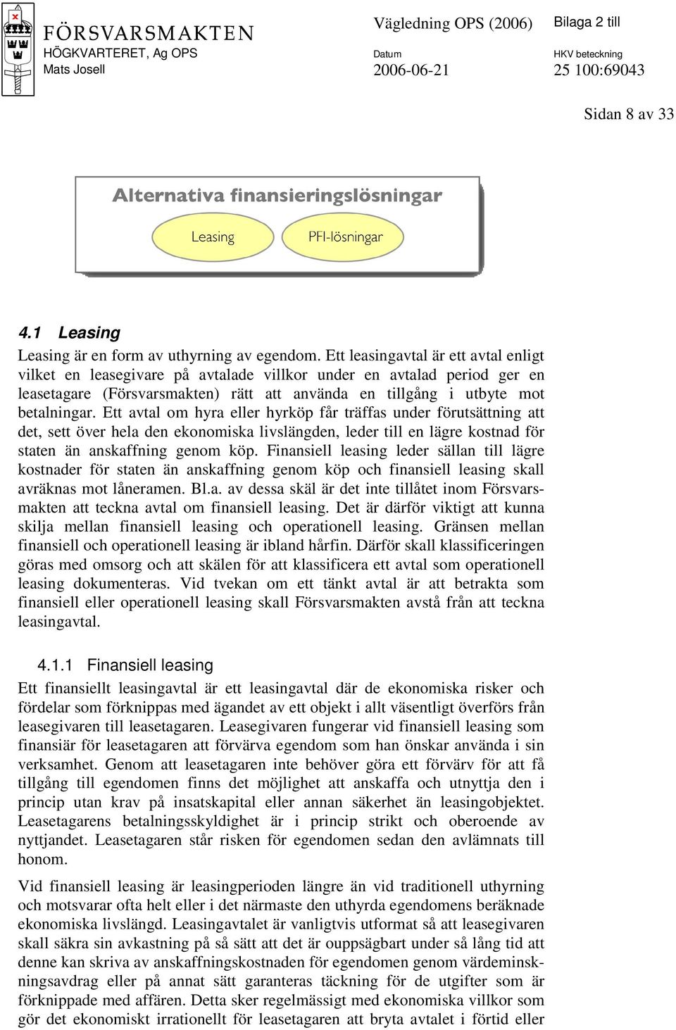 Ett avtal om hyra eller hyrköp får träffas under förutsättning att det, sett över hela den ekonomiska livslängden, leder till en lägre kostnad för staten än anskaffning genom köp.