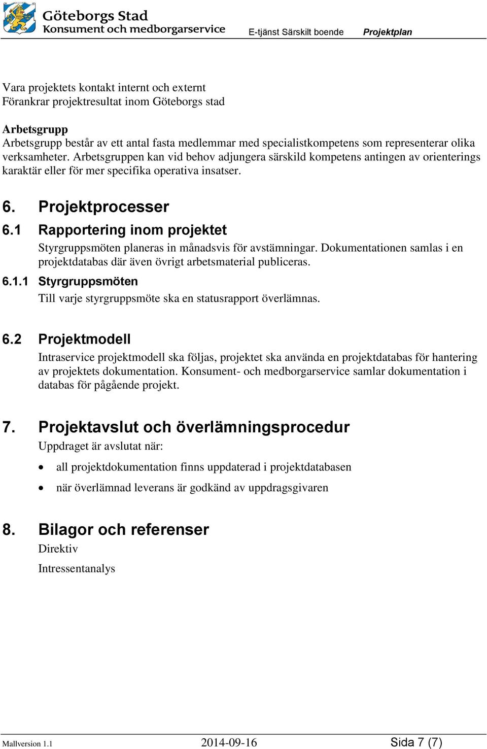 1 Rapportering inom projektet Styrgruppsmöten planeras in månadsvis för avstämningar. Dokumentationen samlas i en projektdatabas där även övrigt arbetsmaterial publiceras. 6.1.1 Styrgruppsmöten Till varje styrgruppsmöte ska en statusrapport överlämnas.