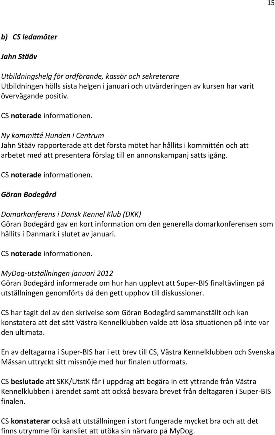 Göran Bodegård Domarkonferens i Dansk Kennel Klub (DKK) Göran Bodegård gav en kort information om den generella domarkonferensen som hållits i Danmark i slutet av januari.