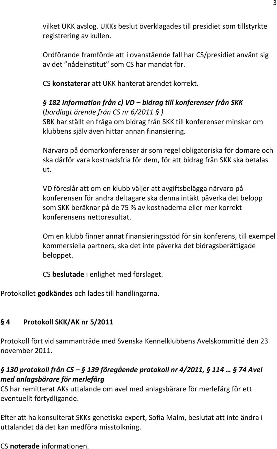 182 Information från c) VD bidrag till konferenser från SKK (bordlagt ärende från CS nr 6/2011 ) SBK har ställt en fråga om bidrag från SKK till konferenser minskar om klubbens själv även hittar