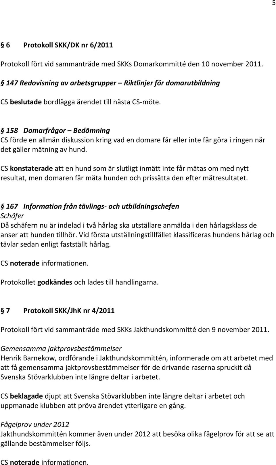 158 Domarfrågor Bedömning CS förde en allmän diskussion kring vad en domare får eller inte får göra i ringen när det gäller mätning av hund.