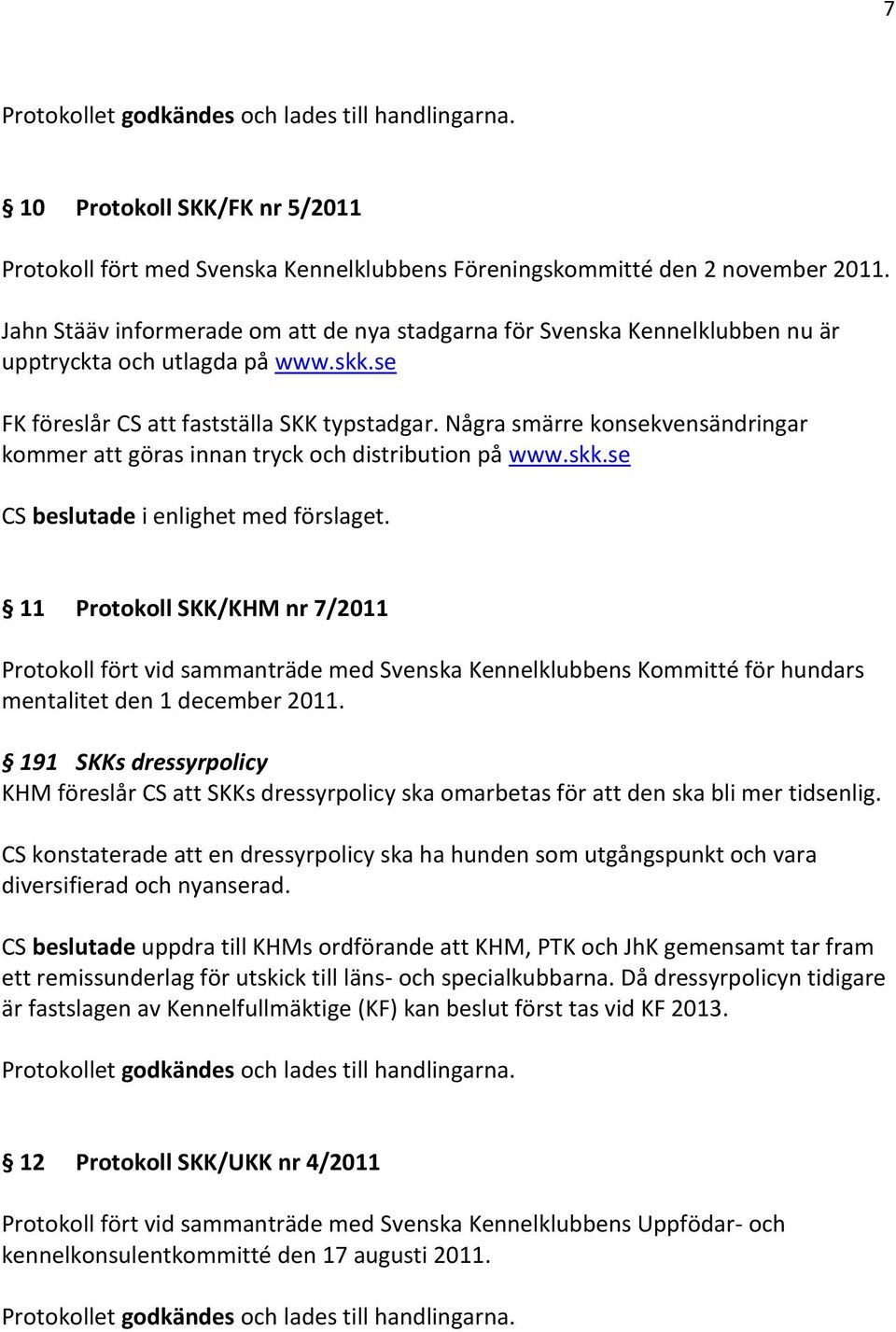 Några smärre konsekvensändringar kommer att göras innan tryck och distribution på www.skk.se CS beslutade i enlighet med förslaget.