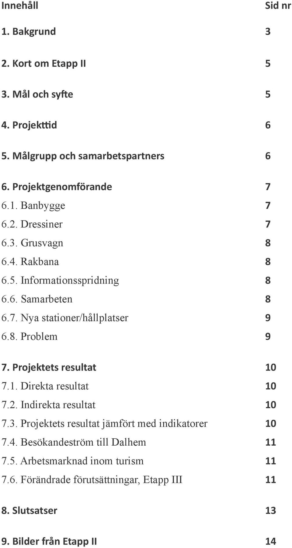 Projektets resultat 10 7.1. Direkta resultat 10 7.2. Indirekta resultat 10 7.3. Projektets resultat jämfört med indikatorer 10 7.4.