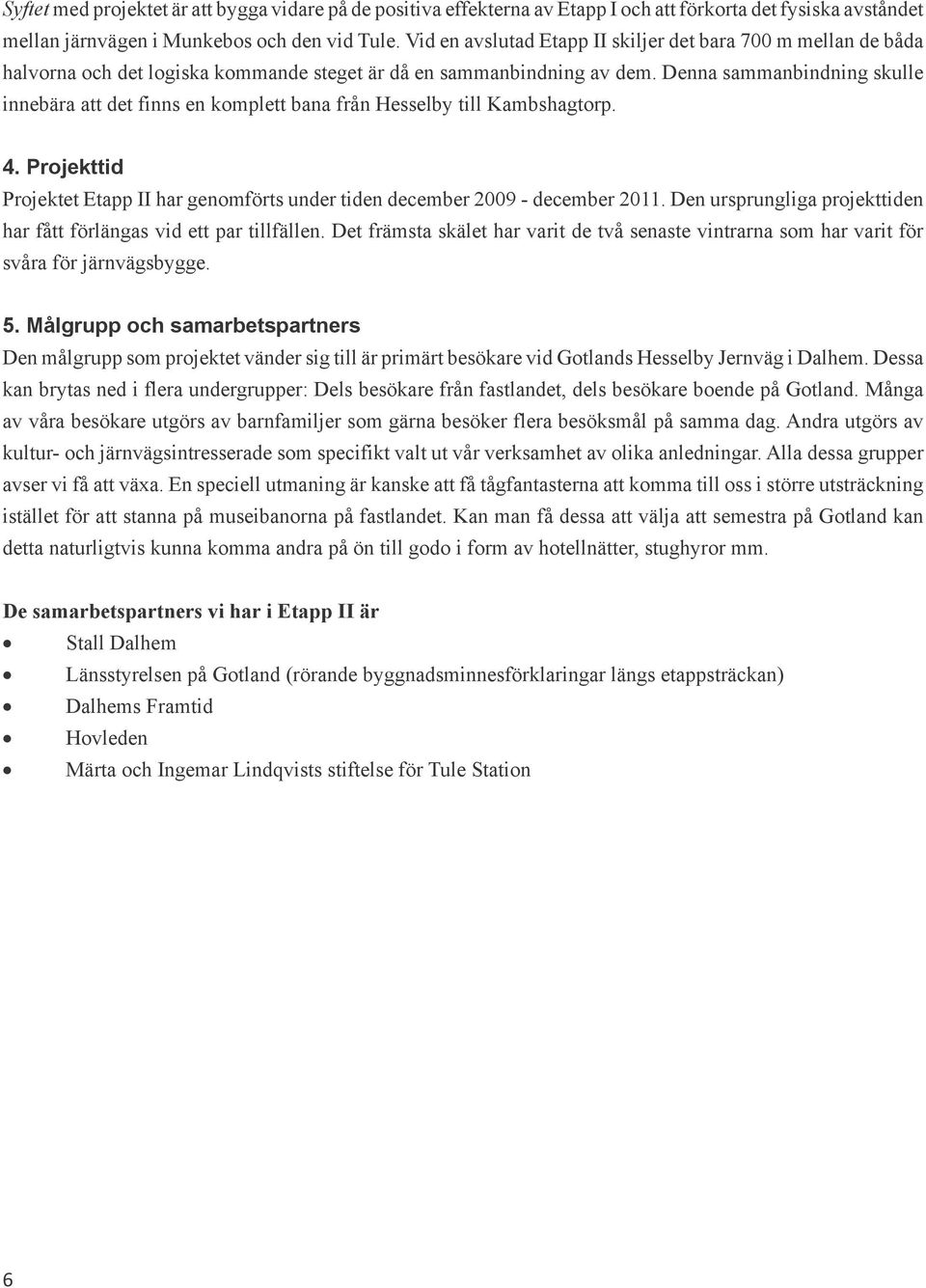 Denna sammanbindning skulle innebära att det finns en komplett bana från Hesselby till Kambshagtorp. 4. Projekttid Projektet Etapp II har genomförts under tiden december 2009 - december 2011.
