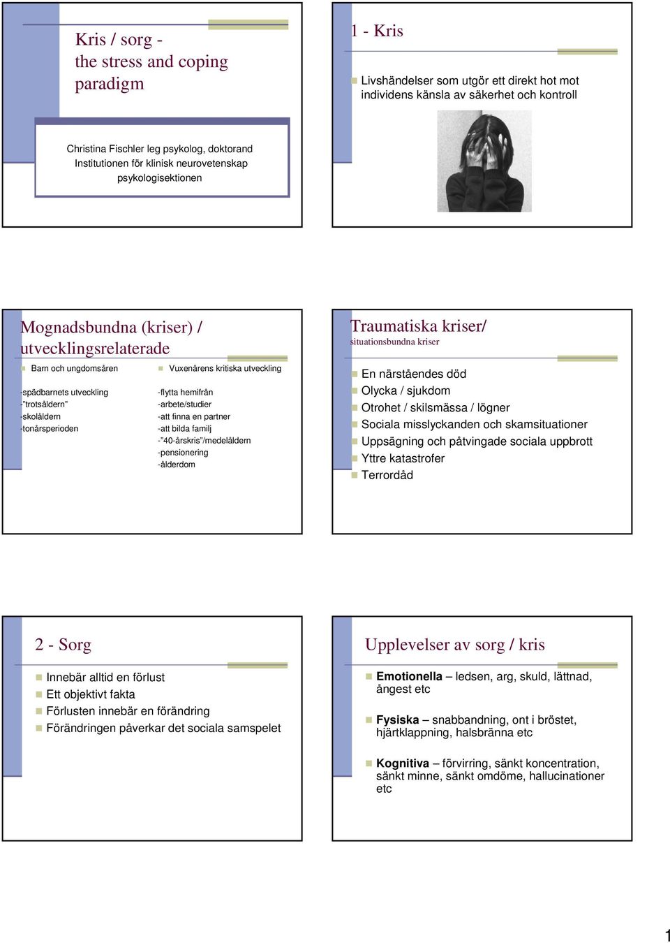 -skolåldern -tonårsperioden Vuxenårens kritiska utveckling -flytta hemifrån -arbete/studier -att finna en partner -att bilda familj - 40-årskris /medelåldern -pensionering -ålderdom En närståendes