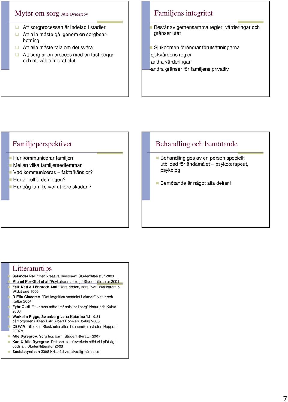 familjens privatliv Familjeperspektivet Hur kommunicerar familjen Mellan vilka familjemedlemmar Vad kommuniceras fakta/känslor? Hur är rollfördelningen? Hur såg familjelivet ut före skadan?