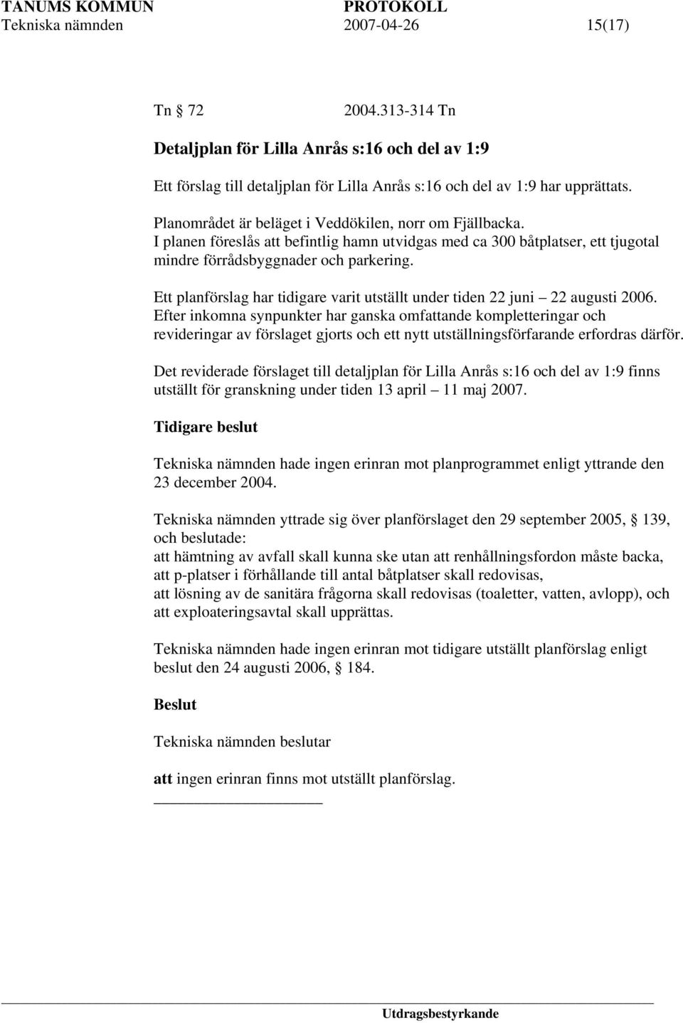 Ett planförslag har tidigare varit utställt under tiden 22 juni 22 augusti 2006.