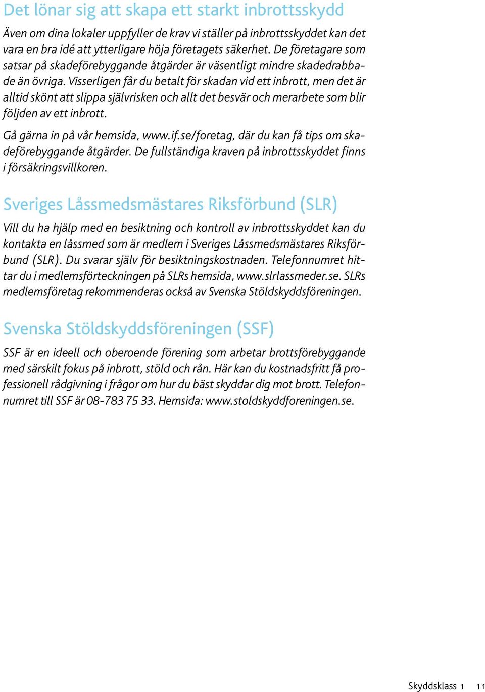 Visserligen får du betalt för skadan vid ett inbrott, men det är alltid skönt att slippa självrisken och allt det besvär och merarbete som blir följden av ett inbrott. Gå gärna in på vår hemsida, www.
