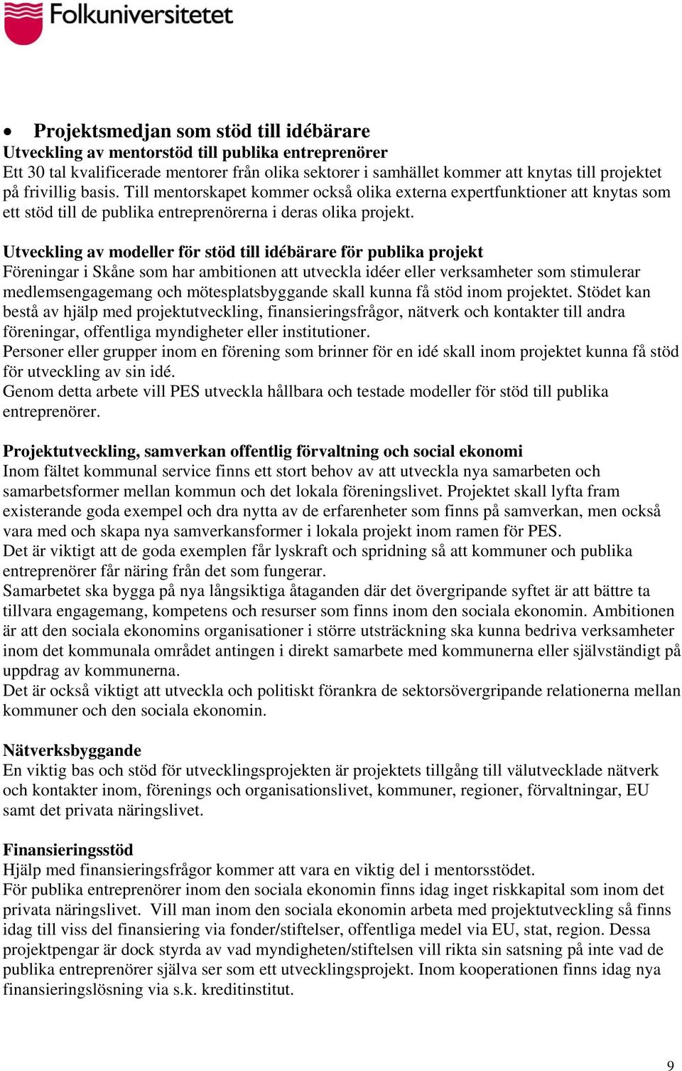 Utveckling av modeller för stöd till idébärare för publika projekt Föreningar i Skåne som har ambitionen att utveckla idéer eller verksamheter som stimulerar medlemsengagemang och mötesplatsbyggande