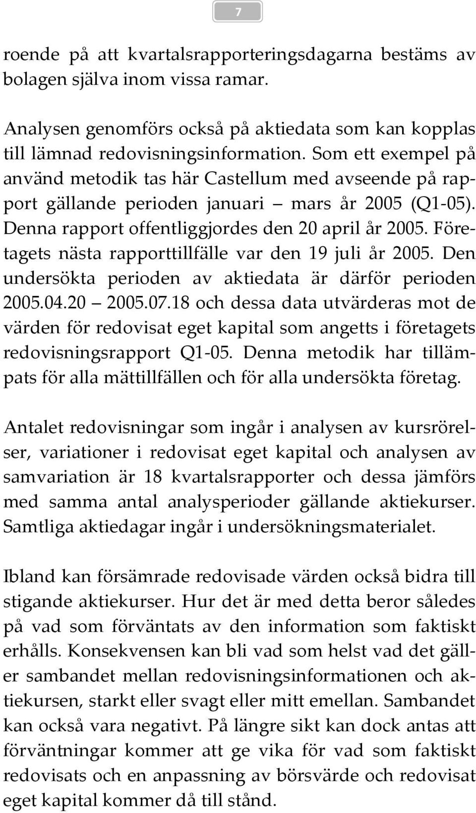 Företagets nästa rapporttillfälle var den 19 juli år 2005. Den undersökta perioden av aktiedata är därför perioden 2005.04.20 2005.07.