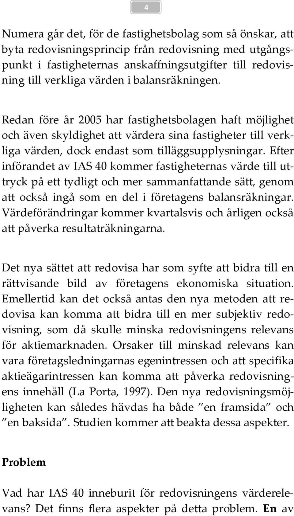 Efter införandet av IAS 40 kommer fastigheternas värde till uttryck på ett tydligt och mer sammanfattande sätt, genom att också ingå som en del i företagens balansräkningar.
