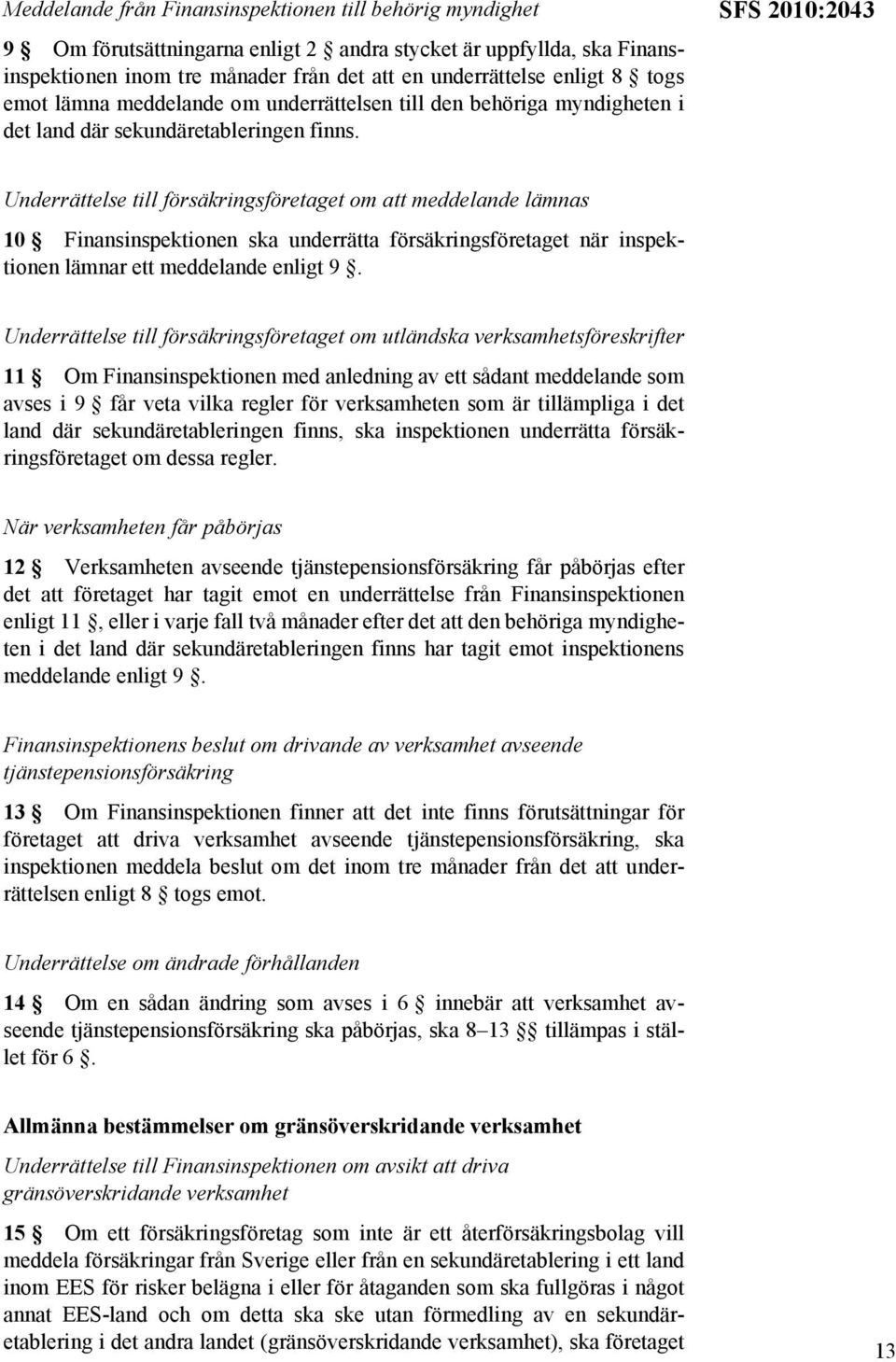 SFS 2010:2043 Underrättelse till försäkringsföretaget om att meddelande lämnas 10 Finansinspektionen ska underrätta försäkringsföretaget när inspektionen lämnar ett meddelande enligt 9.