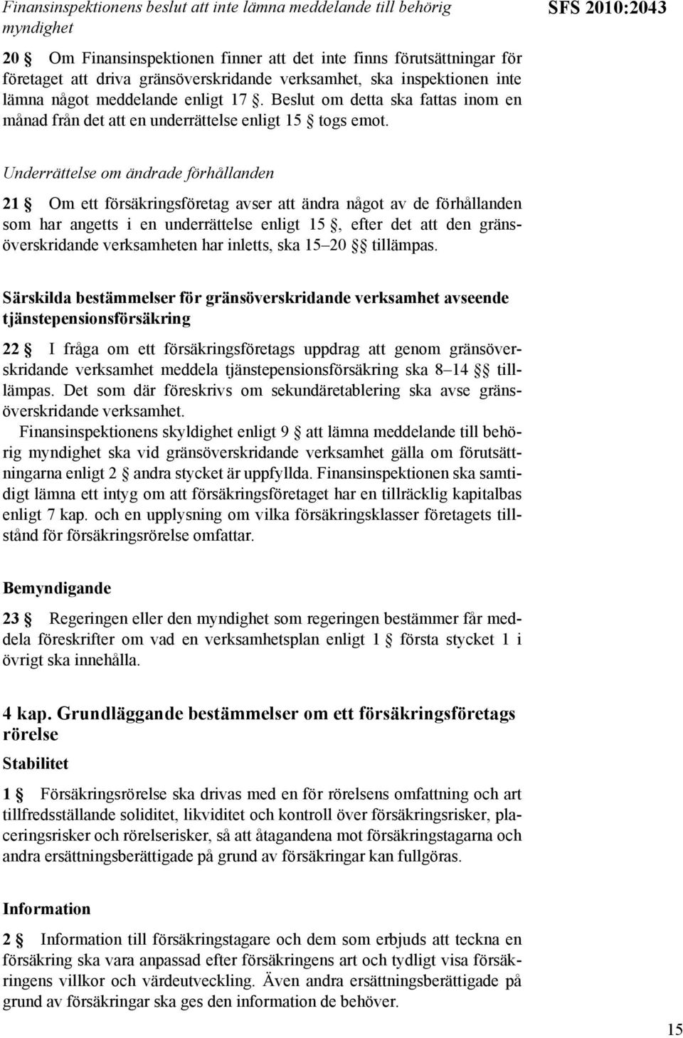 SFS 2010:2043 Underrättelse om ändrade förhållanden 21 Om ett försäkringsföretag avser att ändra något av de förhållanden som har angetts i en underrättelse enligt 15, efter det att den