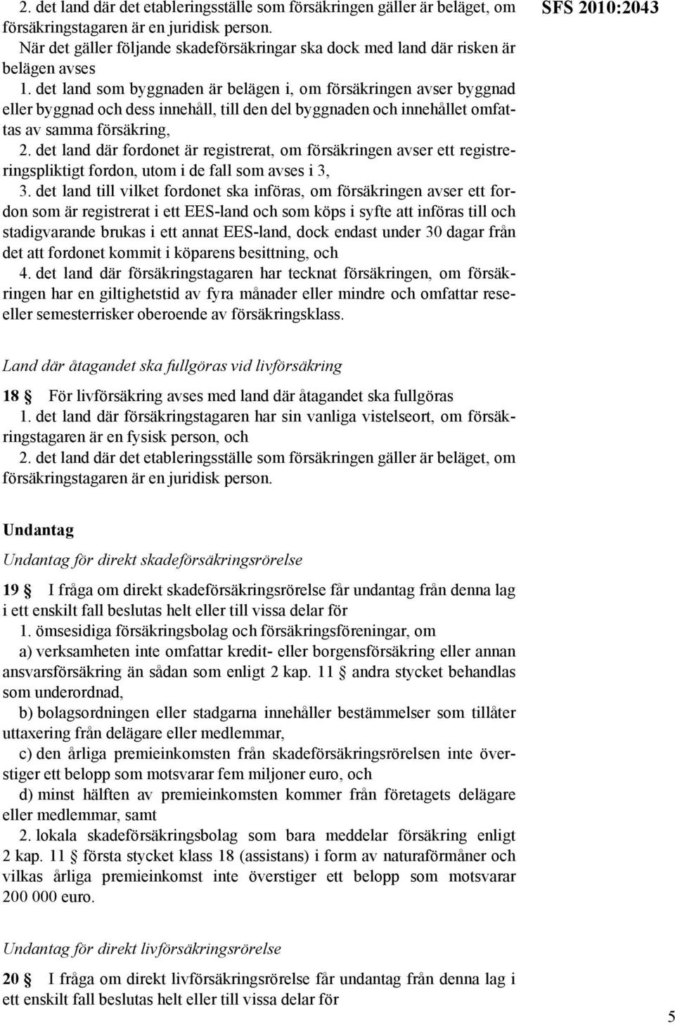 det land som byggnaden är belägen i, om försäkringen avser byggnad eller byggnad och dess innehåll, till den del byggnaden och innehållet omfattas av samma försäkring, 2.