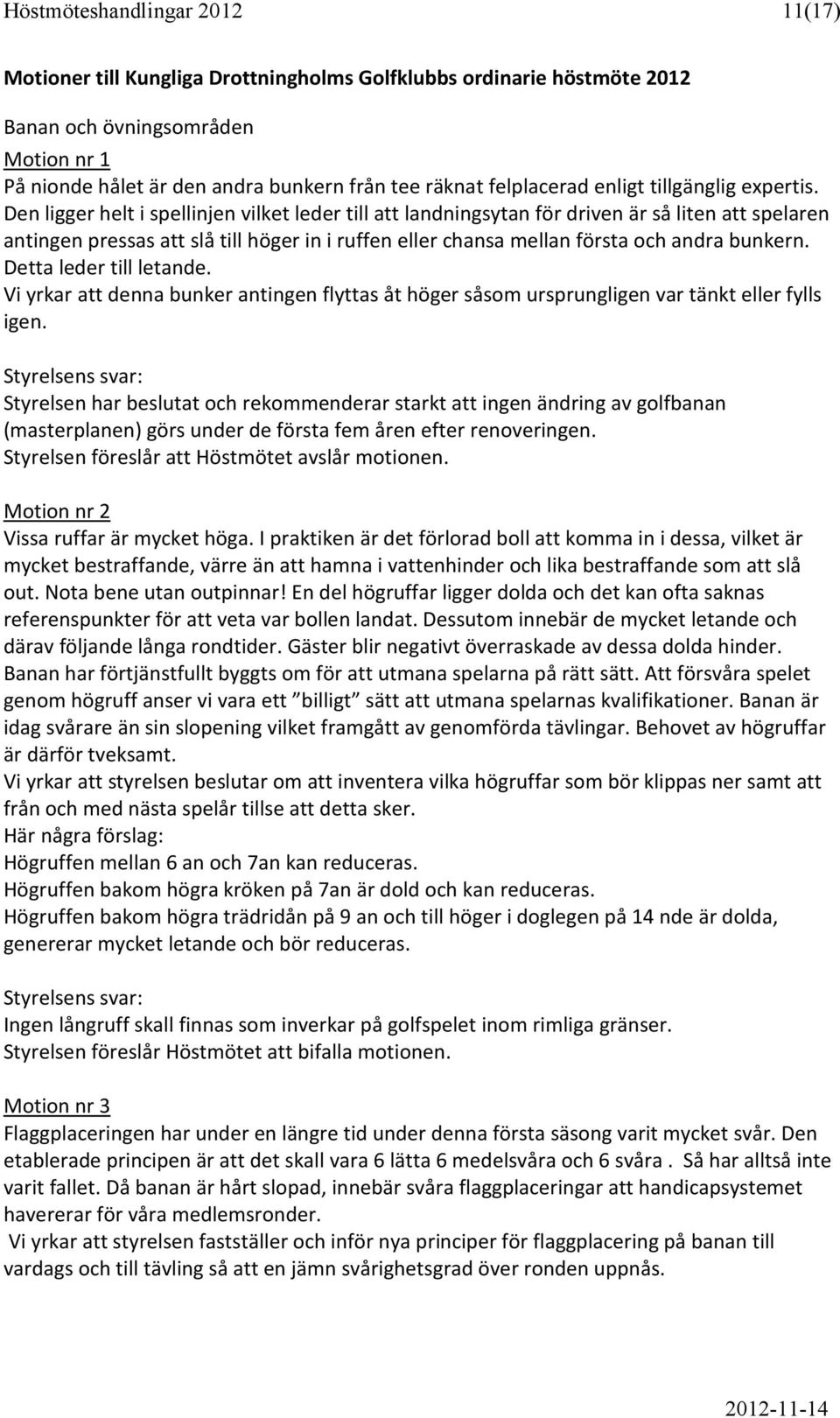 Den ligger helt i spellinjen vilket leder till att landningsytan för driven är så liten att spelaren antingen pressas att slå till höger in i ruffen eller chansa mellan första och andra bunkern.