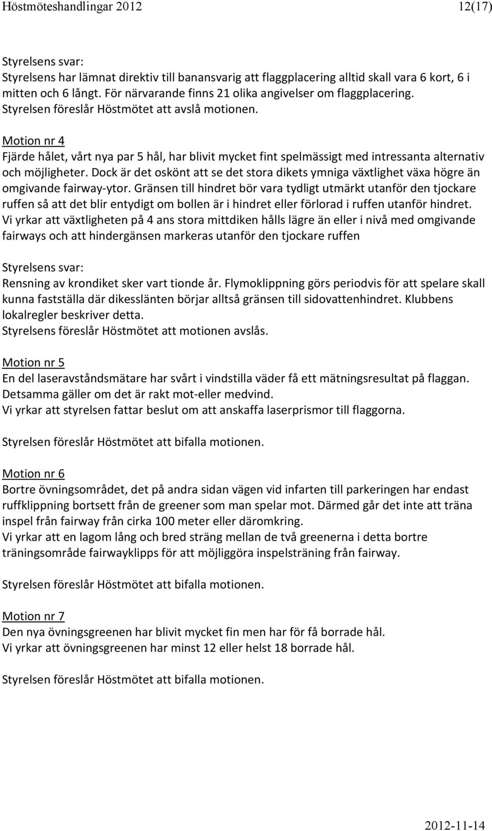 Motion nr 4 Fjärde hålet, vårt nya par 5 hål, har blivit mycket fint spelmässigt med intressanta alternativ och möjligheter.