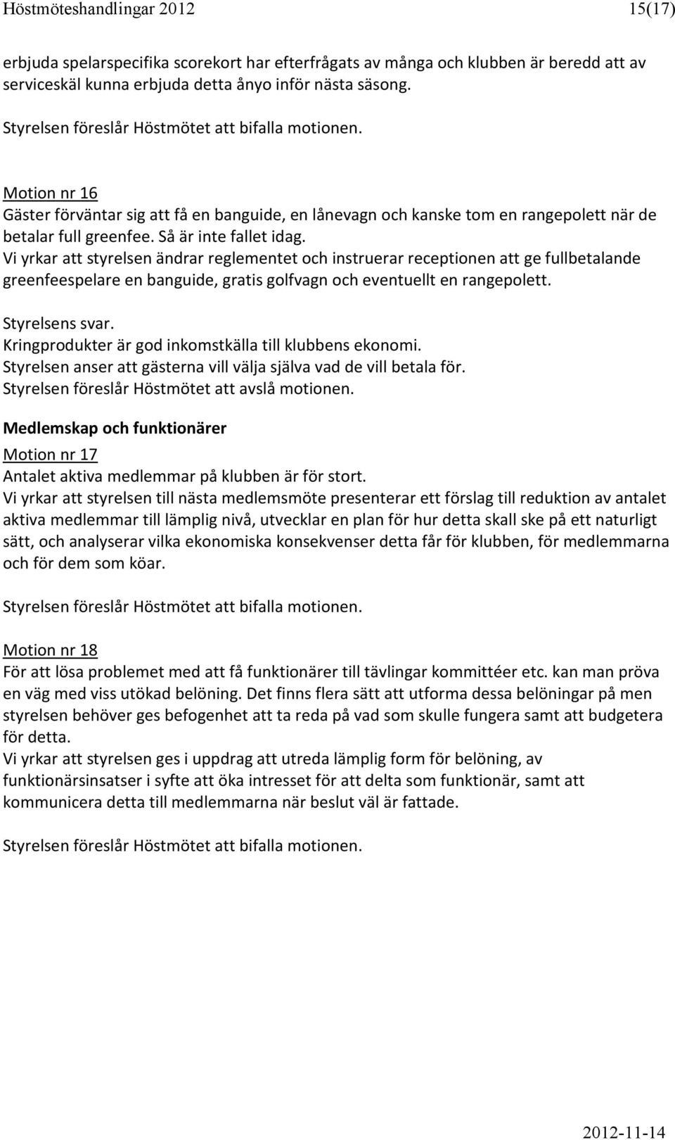 Vi yrkar att styrelsen ändrar reglementet och instruerar receptionen att ge fullbetalande greenfeespelare en banguide, gratis golfvagn och eventuellt en rangepolett. Styrelsens svar.