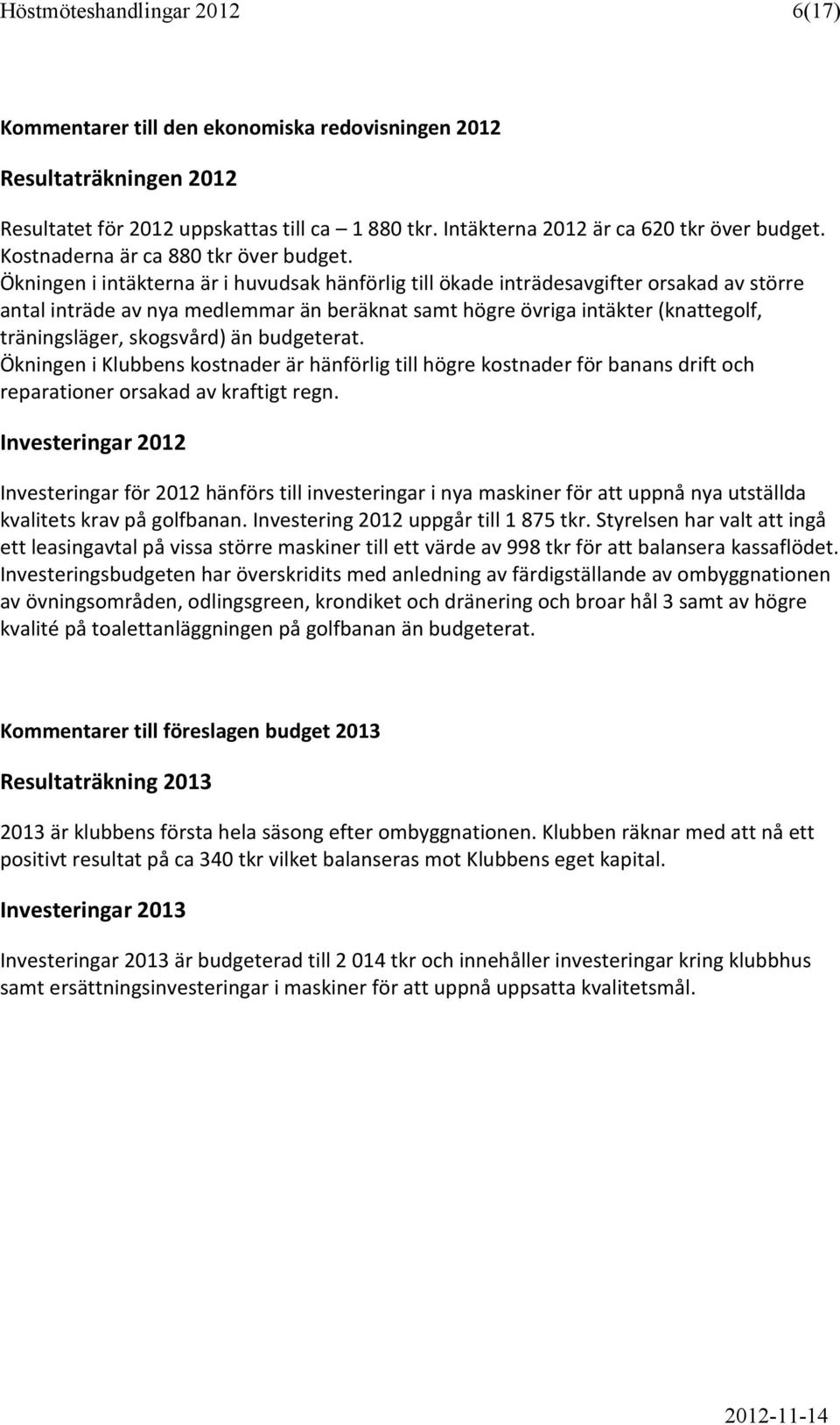 Ökningen i intäkterna är i huvudsak hänförlig till ökade inträdesavgifter orsakad av större antal inträde av nya medlemmar än beräknat samt högre övriga intäkter (knattegolf, träningsläger,