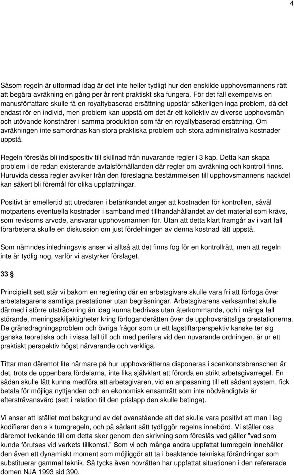 diverse upphovsmän och utövande konstnärer i samma produktion som får en royaltybaserad ersättning. Om avräkningen inte samordnas kan stora praktiska problem och stora administrativa kostnader uppstå.