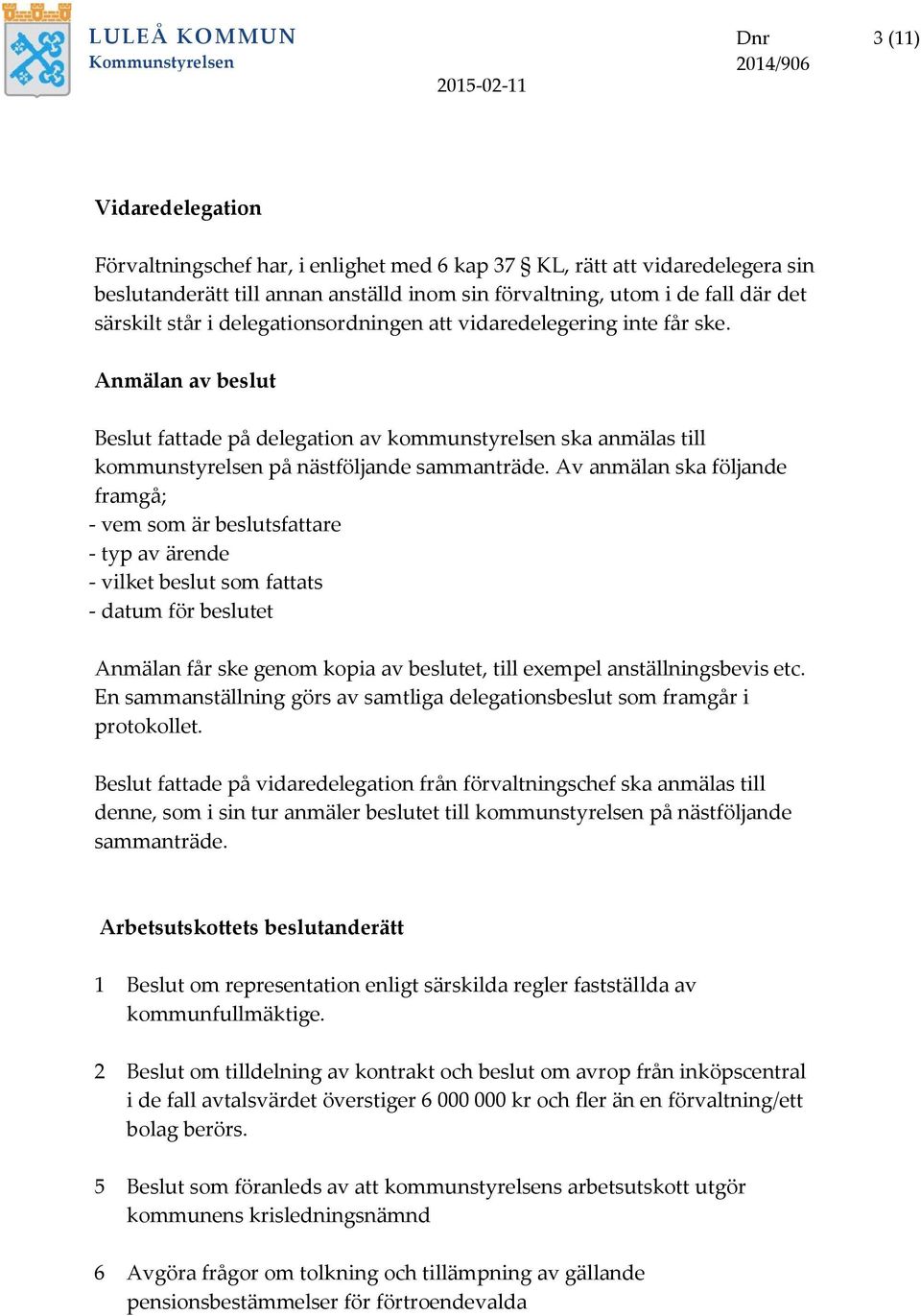 Av anmälan ska följande framgå; - vem som är beslutsfattare - typ av ärende - vilket beslut som fattats - datum för beslutet Anmälan får ske genom kopia av beslutet, till exempel anställningsbevis