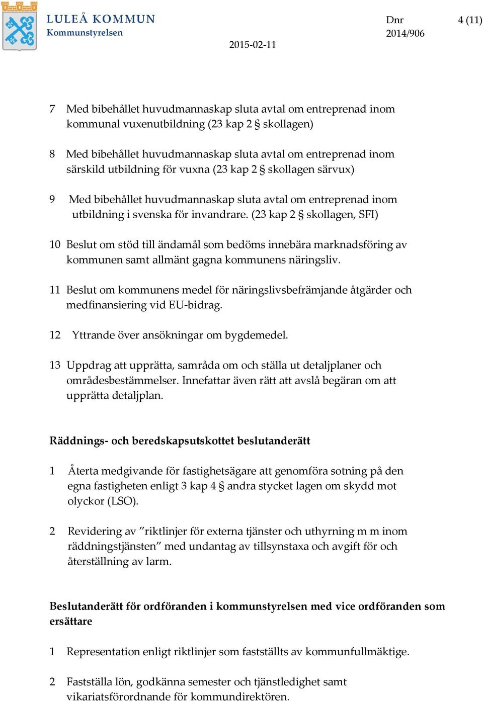 (23 kap 2 skollagen, SFI) 10 Beslut om stöd till ändamål som bedöms innebära marknadsföring av kommunen samt allmänt gagna kommunens näringsliv.