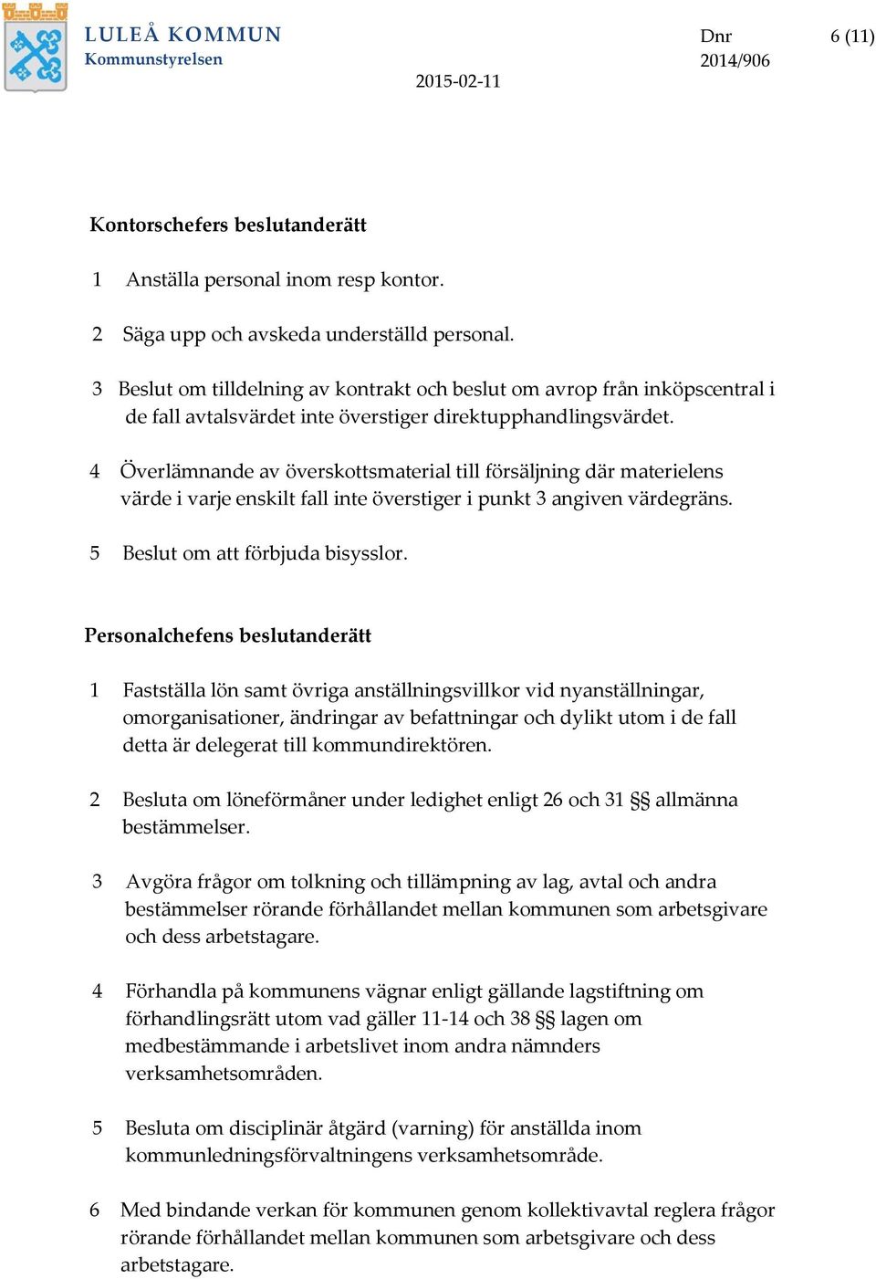 4 Överlämnande av överskottsmaterial till försäljning där materielens värde i varje enskilt fall inte överstiger i punkt 3 angiven värdegräns. 5 Beslut om att förbjuda bisysslor.