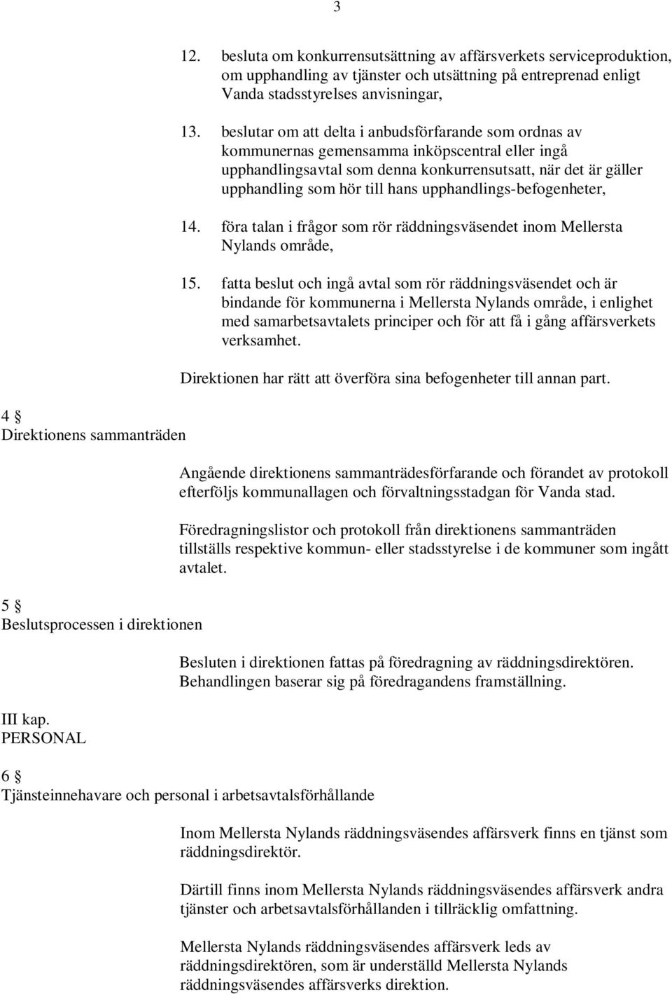 beslutar om att delta i anbudsförfarande som ordnas av kommunernas gemensamma inköpscentral eller ingå upphandlingsavtal som denna konkurrensutsatt, när det är gäller upphandling som hör till hans