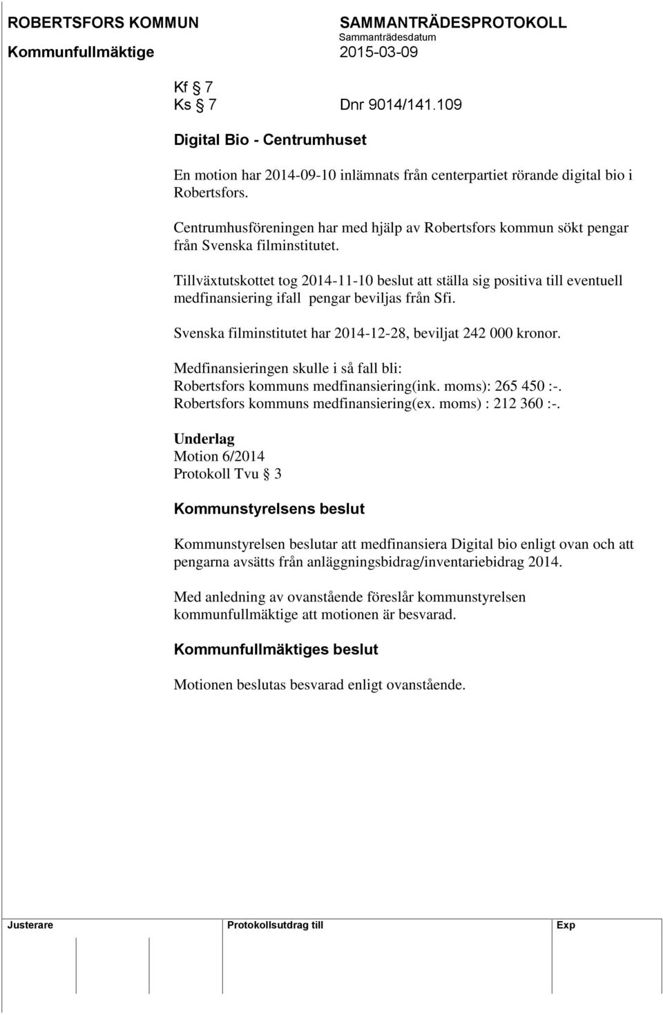 Tillväxtutskottet tog 2014-11-10 beslut att ställa sig positiva till eventuell medfinansiering ifall pengar beviljas från Sfi. Svenska filminstitutet har 2014-12-28, beviljat 242 000 kronor.