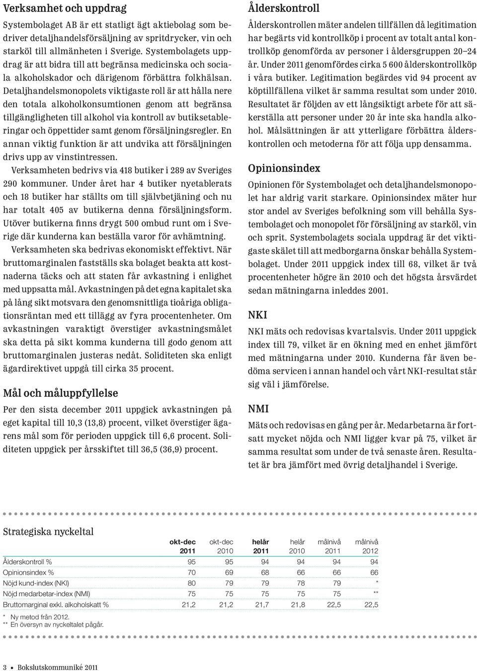 Detaljhandelsmonopolets viktigaste roll är att hålla nere den totala alkoholkonsumtionen genom att begränsa tillgängligheten till alkohol via kontroll av butiksetableringar och öppettider samt genom