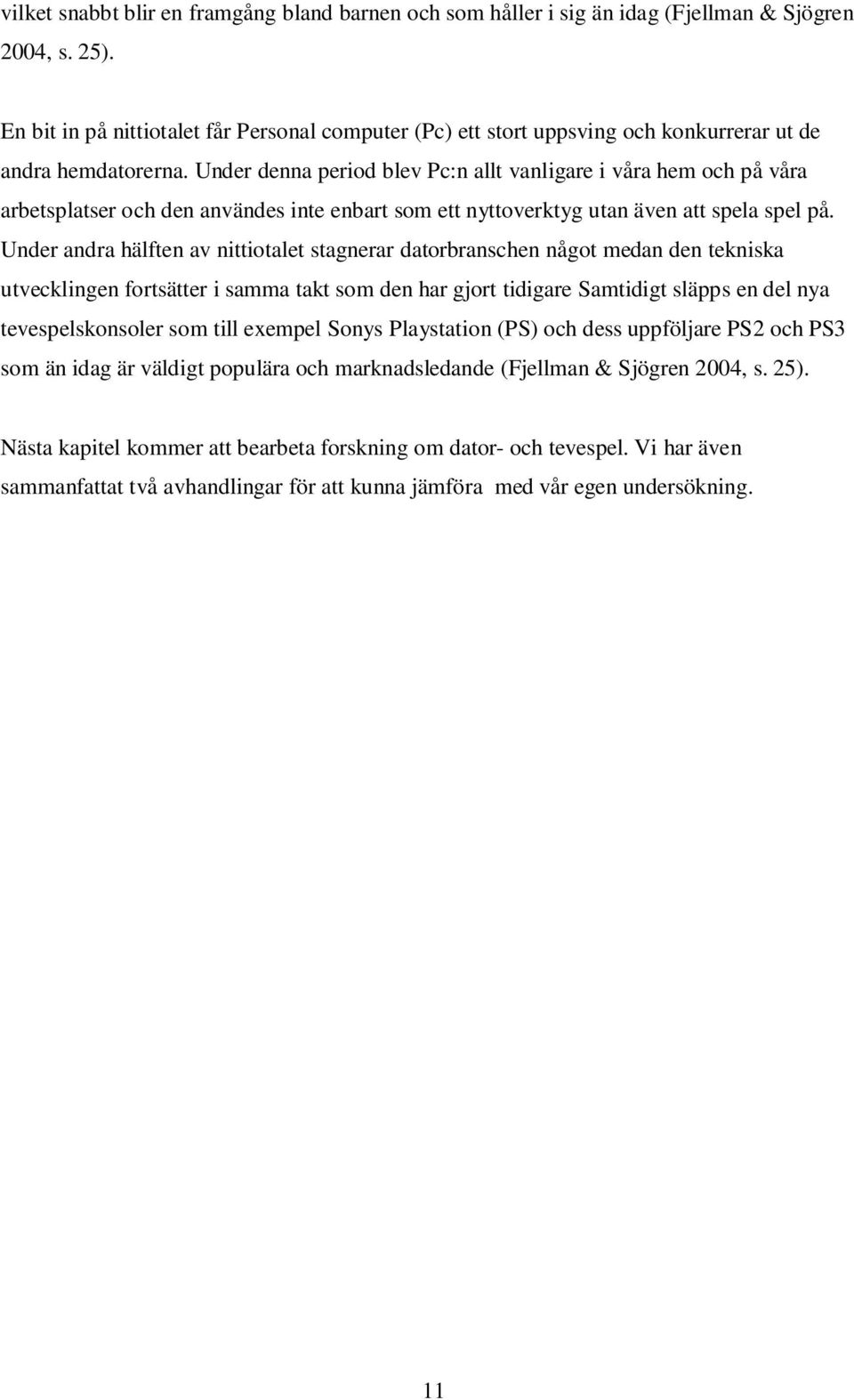 Under denna period blev Pc:n allt vanligare i våra hem och på våra arbetsplatser och den användes inte enbart som ett nyttoverktyg utan även att spela spel på.