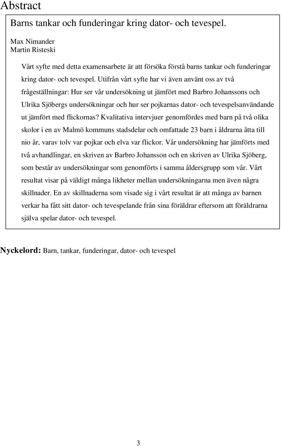Utifrån vårt syfte har vi även använt oss av två frågeställningar: Hur ser vår undersökning ut jämfört med Barbro Johanssons och Ulrika Sjöbergs undersökningar och hur ser pojkarnas dator- och