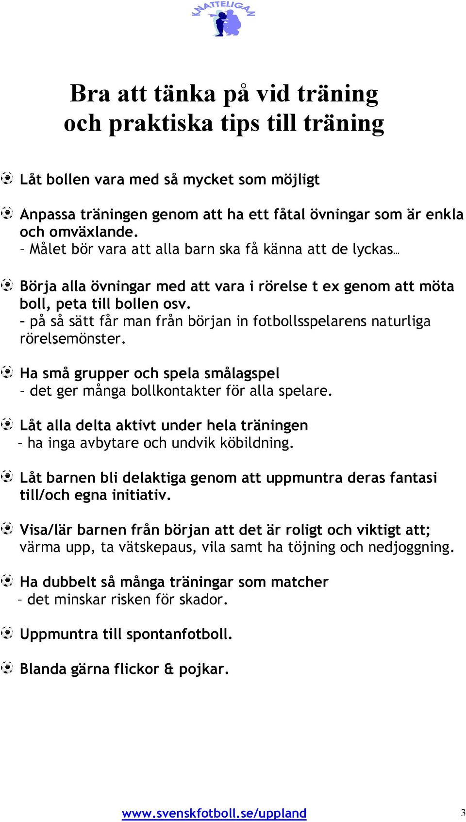 på så sätt får man från början in fotbollsspelarens naturliga rörelsemönster. Ha små grupper och spela smålagspel det ger många bollkontakter för alla spelare.