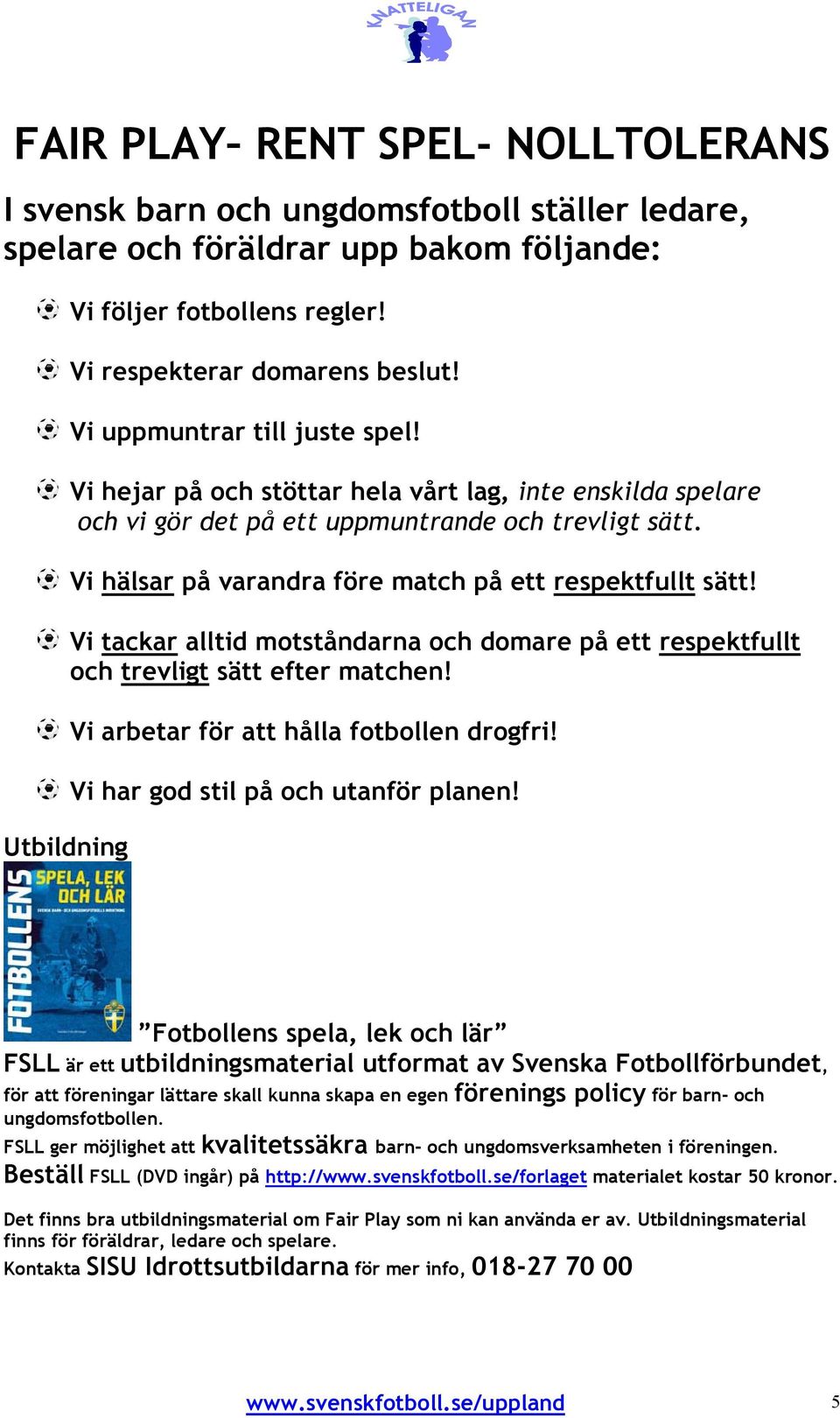 Vi hälsar på varandra före match på ett respektfullt sätt! Vi tackar alltid motståndarna och domare på ett respektfullt och trevligt sätt efter matchen! Vi arbetar för att hålla fotbollen drogfri!